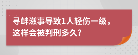 寻衅滋事导致1人轻伤一级，这样会被判刑多久？