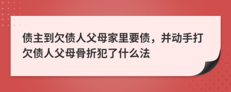 债主到欠债人父母家里要债，并动手打欠债人父母骨折犯了什么法