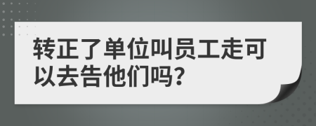 转正了单位叫员工走可以去告他们吗？