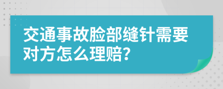 交通事故脸部缝针需要对方怎么理赔？