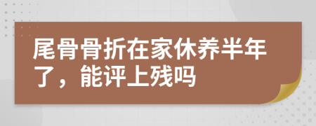 尾骨骨折在家休养半年了，能评上残吗