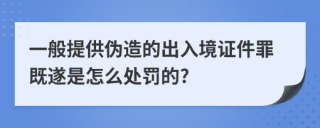 一般提供伪造的出入境证件罪既遂是怎么处罚的?