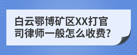 白云鄂博矿区XX打官司律师一般怎么收费?