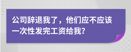 公司辞退我了，他们应不应该一次性发完工资给我？