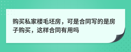 购买私家楼毛坯房，可是合同写的是房子购买，这样合同有用吗