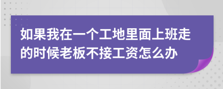 如果我在一个工地里面上班走的时候老板不接工资怎么办