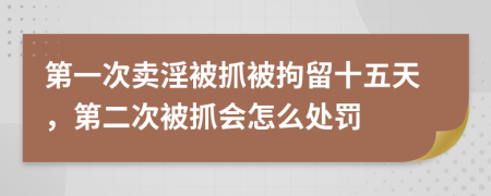 第一次卖淫被抓被拘留十五天，第二次被抓会怎么处罚