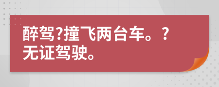 醉驾?撞飞两台车。?无证驾驶。