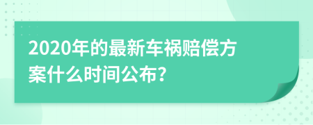 2020年的最新车祸赔偿方案什么时间公布？