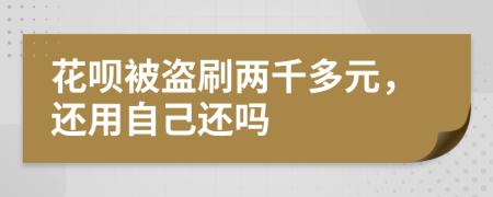 花呗被盗刷两千多元，还用自己还吗