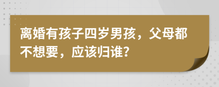 离婚有孩子四岁男孩，父母都不想要，应该归谁？