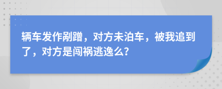 辆车发作剐蹭，对方未泊车，被我追到了，对方是闯祸逃逸么？