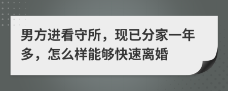 男方进看守所，现已分家一年多，怎么样能够快速离婚