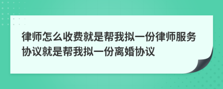 律师怎么收费就是帮我拟一份律师服务协议就是帮我拟一份离婚协议