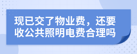 现已交了物业费，还要收公共照明电费合理吗