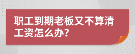 职工到期老板又不算清工资怎么办？