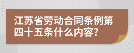 江苏省劳动合同条例第四十五条什么内容?