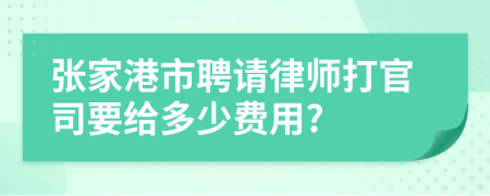 张家港市聘请律师打官司要给多少费用?