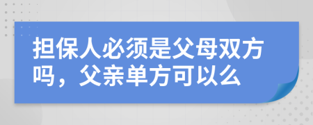 担保人必须是父母双方吗，父亲单方可以么