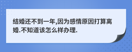 结婚还不到一年,因为感情原因打算离婚.不知道该怎么样办理.