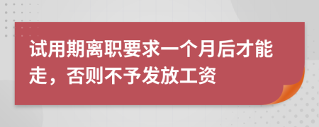 试用期离职要求一个月后才能走，否则不予发放工资