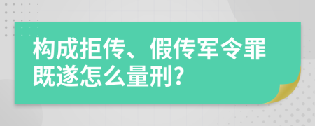 构成拒传、假传军令罪既遂怎么量刑?