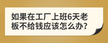 如果在工厂上班6天老板不给钱应该怎么办？