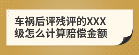 车祸后评残评的XXX级怎么计算赔偿金额