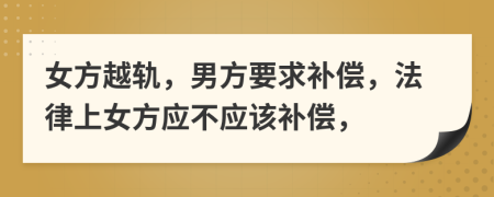 女方越轨，男方要求补偿，法律上女方应不应该补偿，