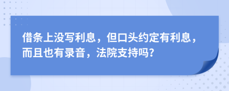 借条上没写利息，但口头约定有利息，而且也有录音，法院支持吗？