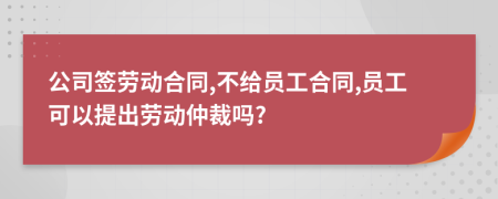 公司签劳动合同,不给员工合同,员工可以提出劳动仲裁吗?