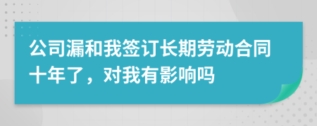 公司漏和我签订长期劳动合同十年了，对我有影响吗