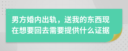 男方婚内出轨，送我的东西现在想要回去需要提供什么证据