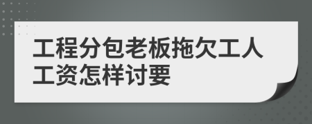 工程分包老板拖欠工人工资怎样讨要