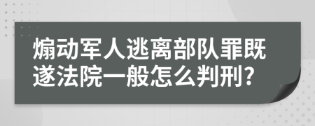 煽动军人逃离部队罪既遂法院一般怎么判刑?