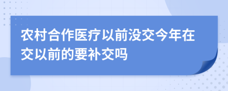 农村合作医疗以前没交今年在交以前的要补交吗