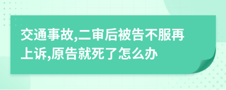 交通事故,二审后被告不服再上诉,原告就死了怎么办