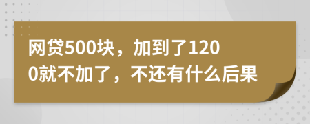 网贷500块，加到了1200就不加了，不还有什么后果
