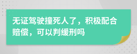 无证驾驶撞死人了，积极配合赔偿，可以判缓刑吗