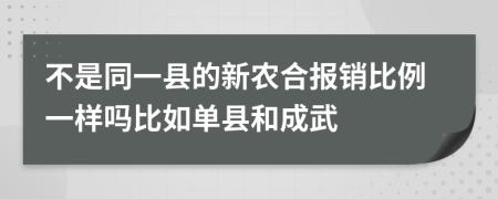 不是同一县的新农合报销比例一样吗比如单县和成武