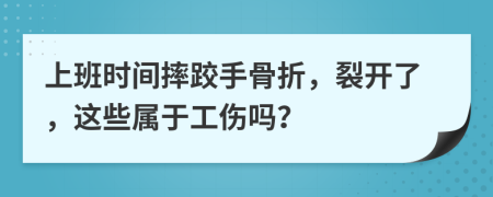 上班时间摔跤手骨折，裂开了，这些属于工伤吗？