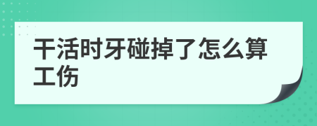 干活时牙碰掉了怎么算工伤