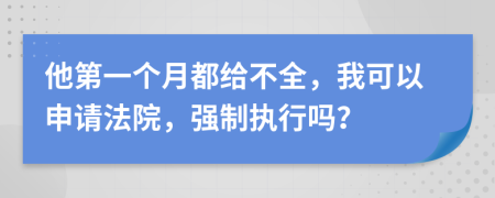 他第一个月都给不全，我可以申请法院，强制执行吗？