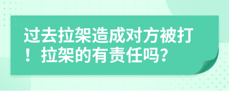 过去拉架造成对方被打！拉架的有责任吗？