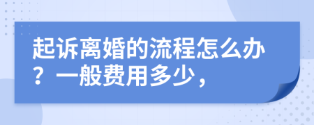 起诉离婚的流程怎么办？一般费用多少，