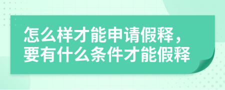 怎么样才能申请假释，要有什么条件才能假释