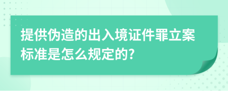 提供伪造的出入境证件罪立案标准是怎么规定的?