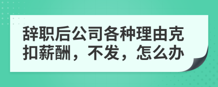 辞职后公司各种理由克扣薪酬，不发，怎么办
