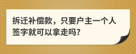 拆迁补偿款，只要户主一个人签字就可以拿走吗？