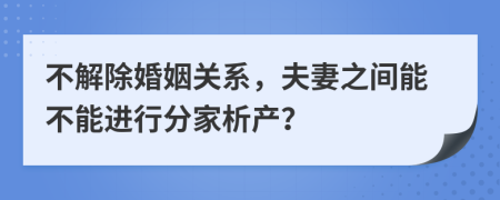 不解除婚姻关系，夫妻之间能不能进行分家析产？
